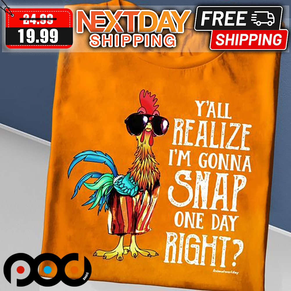 Chicken Y'all Realize I'm Gonna Snap One Day Right Shirt