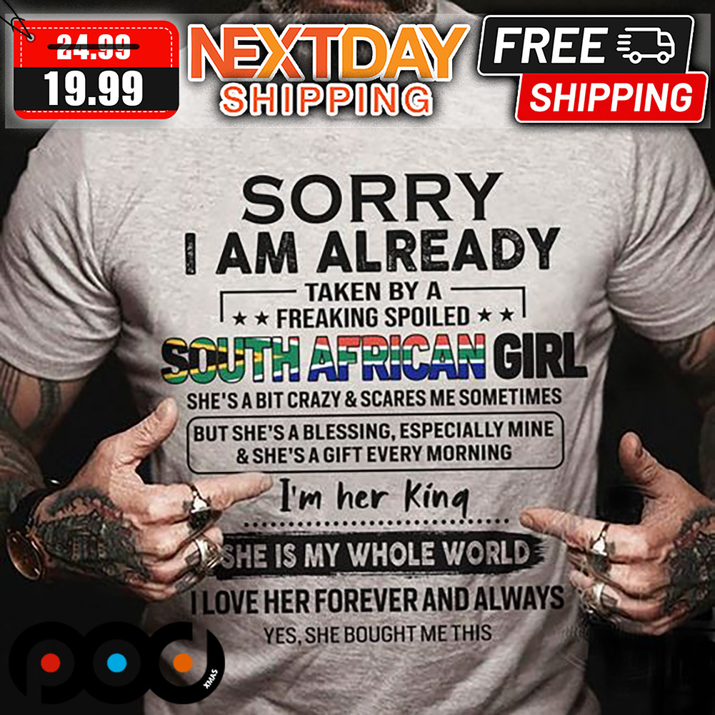Custom Sorry I Am Already Taken By A Freaking Spoiled South African Girl shirt