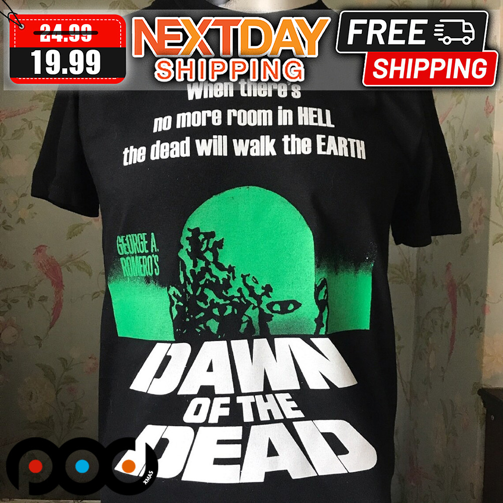 Dawn Of Dead George A Romero's When There's No More Room In Hell The Dead Will Walk To Earth Shirt