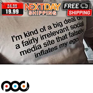 I'm Kind Of Big Deal On A Fairly Irrelevant Social Media Site That Falsely Inflates My Ego Shirt