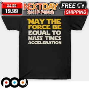 May The Force Be Equal To Mass Times Acceleration Shirt