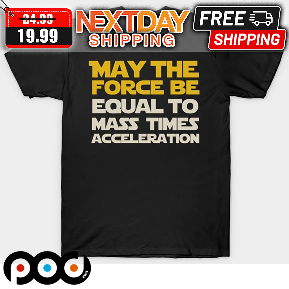 May The Force Be Equal To Mass Times Acceleration Shirt