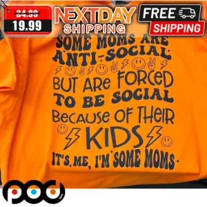 Some Moms Are Anti-Social But Are Forced To Be Social Because Of Their Kids It's Me I'm Some Moms Shirt