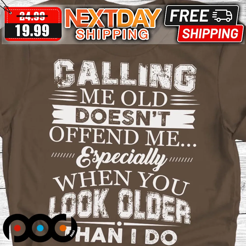Calling Me Old Doesn't Offend Me Especially When You Look Older Than I Do Shirt