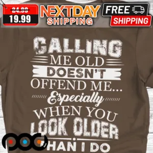 Calling Me Old Doesn't Offend Me Especially When You Look Older Than I Do Shirt
