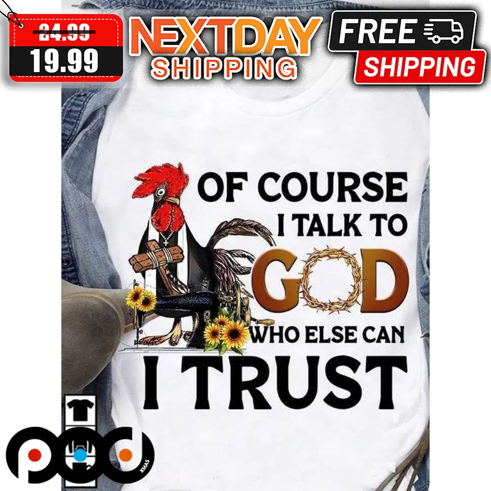 Of Course I Talk To God Who Else Can I Trust Shirt