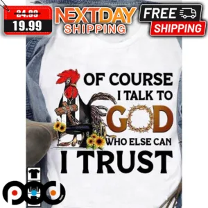 Of Course I Talk To God Who Else Can I Trust Shirt
