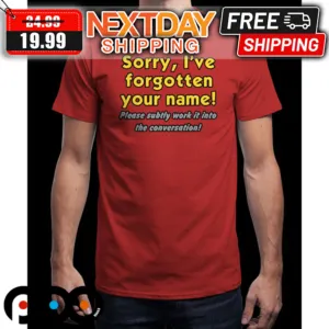 Sorry I've Forgotten Your Name Please Subtly Work It Into The Conversation Shirt