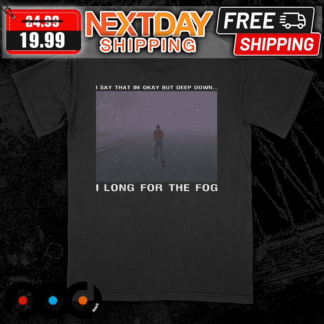 I Say That Im Okay But Deep Down I Long For The Fog Shirt