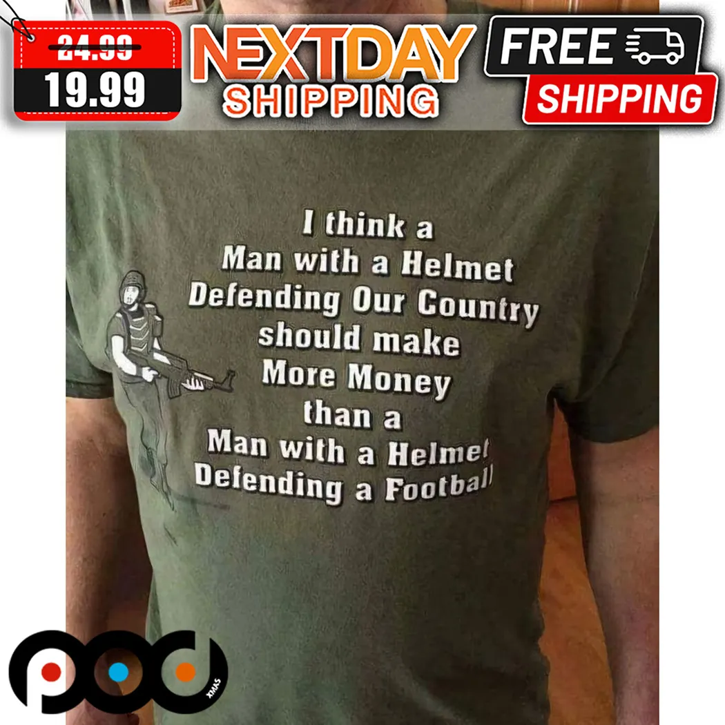 I Think A Man With A Helmet Defending Our Country Should Make More Money Shirt