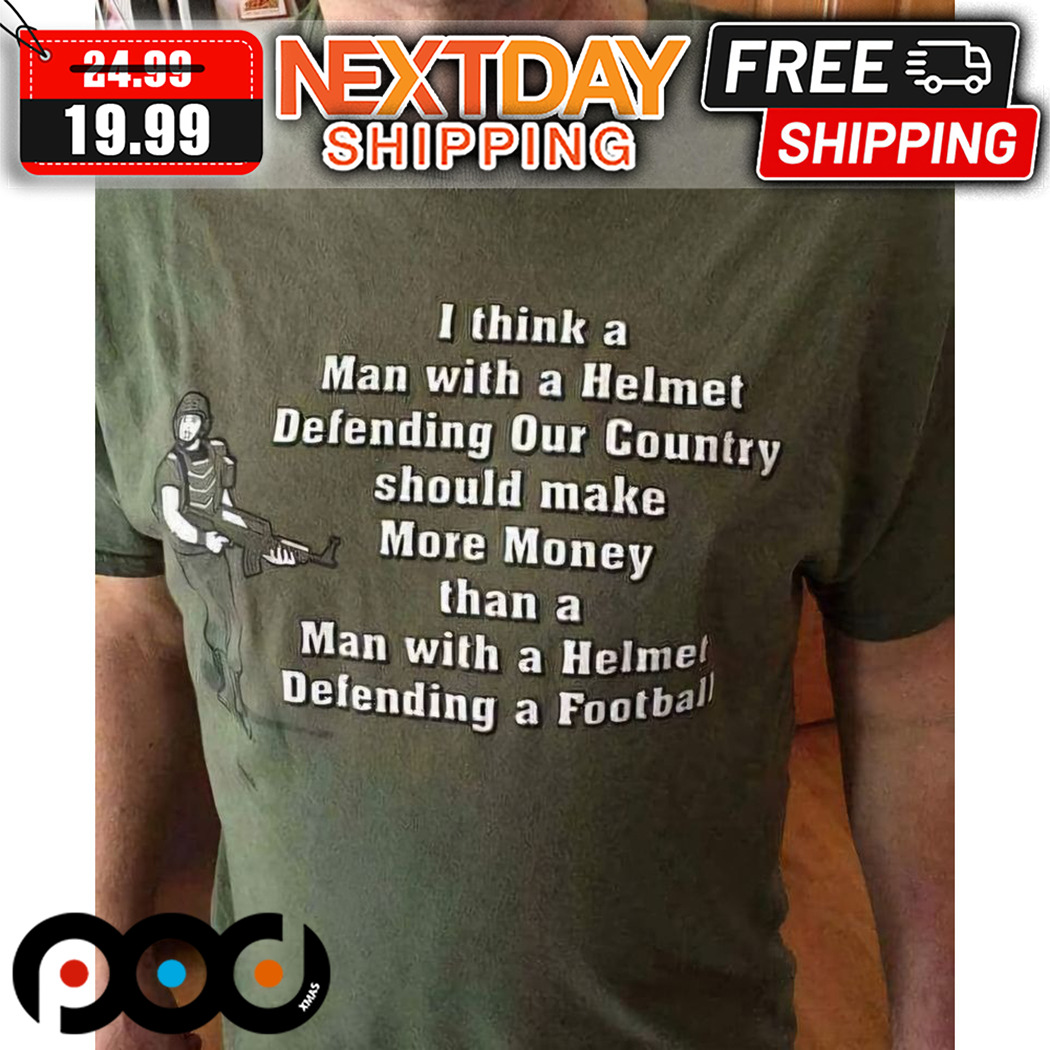 I Think A Man With A Helmet Defending Our Country Should Make More Money Shirt