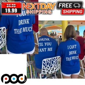 I Can't Drink That Much Shirt