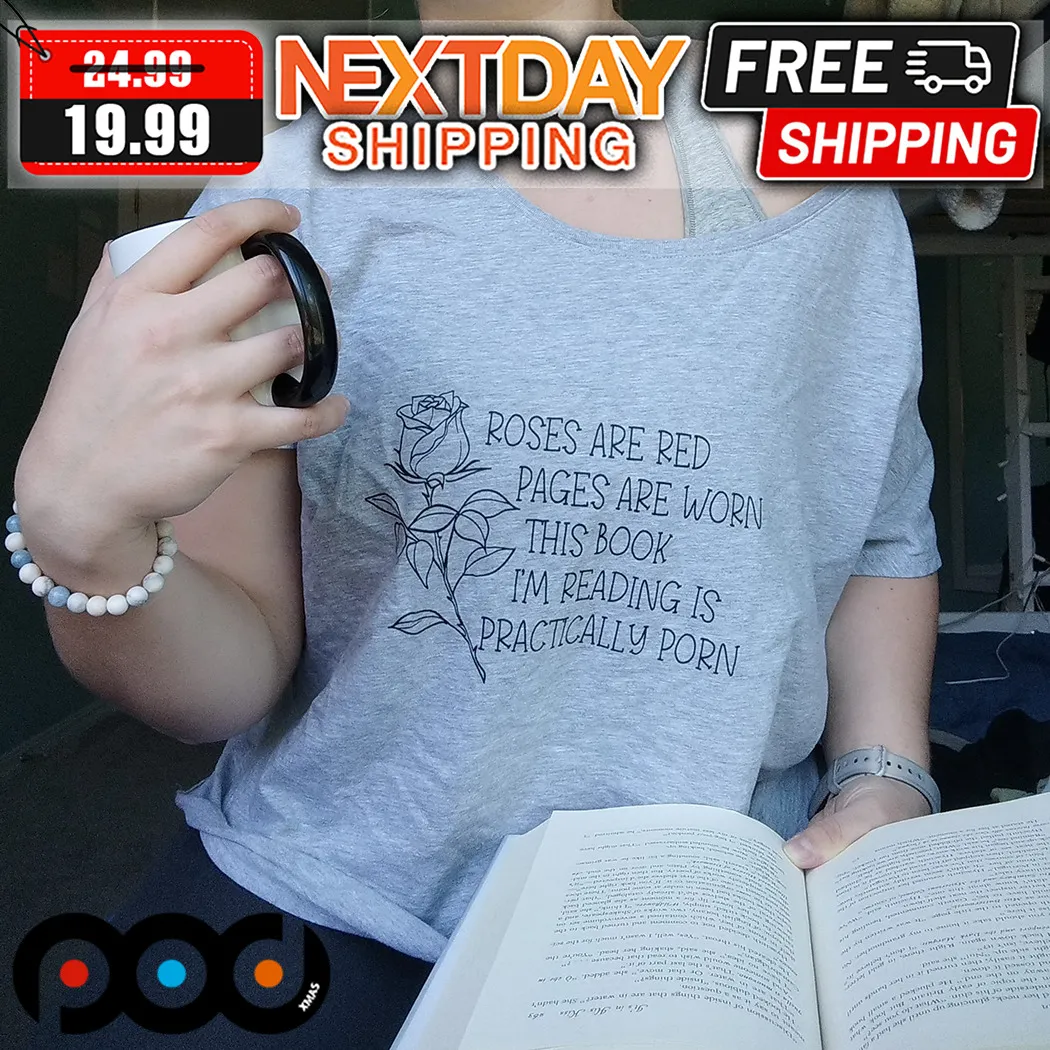 Roses Are Red Pages Are Worn This Book I Am Reading Is Practically Porn Shirt