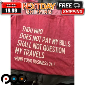 Thou Who Does Not Pay My Bills Shall Not Question My Travels Mind Your Business Shirt