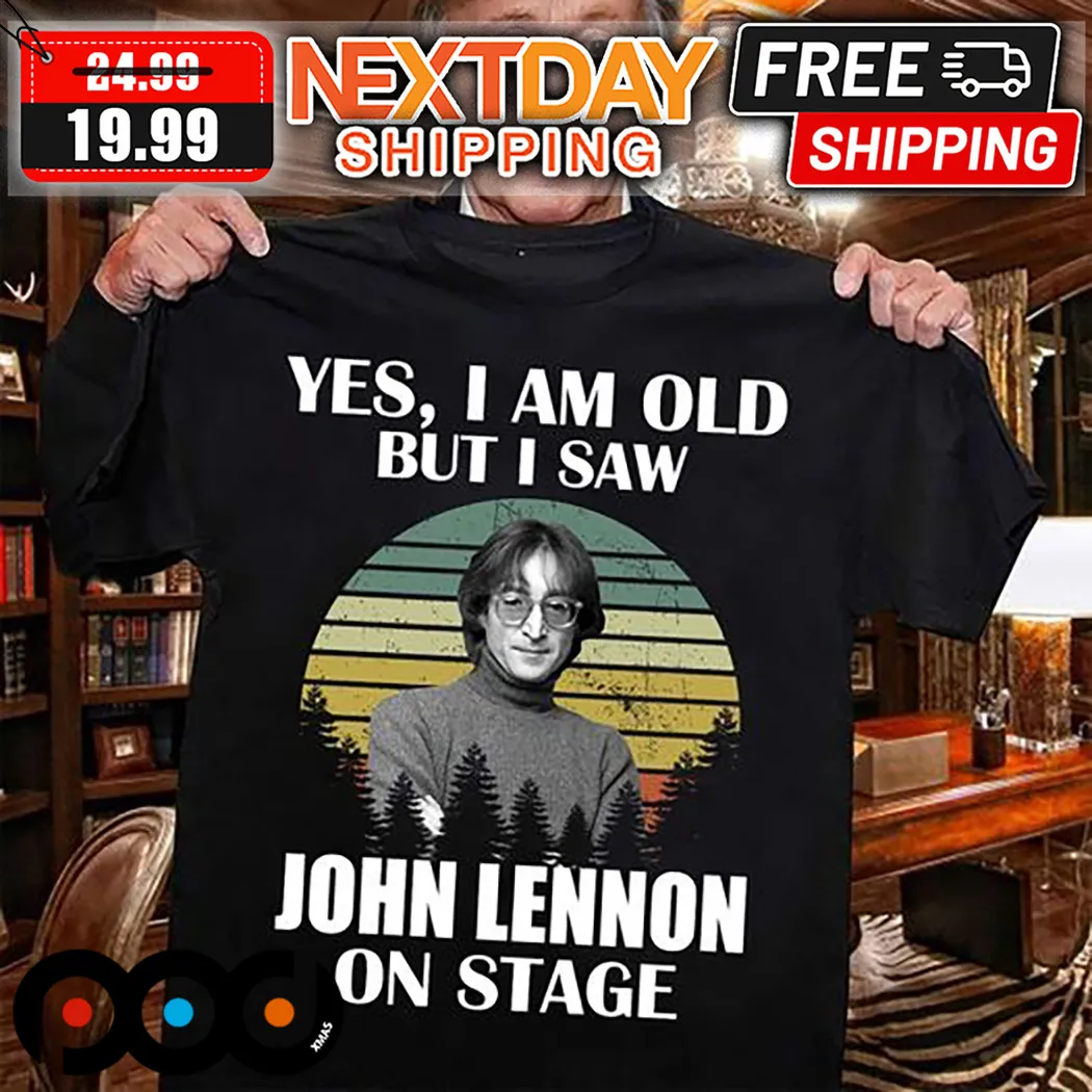 Yes I Am Old But I Saw John Lennon On Stage Shirt