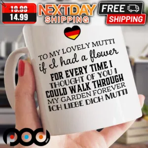 To My Lovely Mutti If It Had A Flower For Every Time I Thought Of You I Could Walk Through My Garden Forever Mug