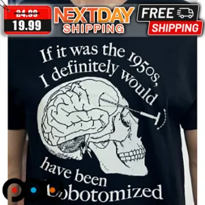 Skull If It Was The 1950s I Definitely Would Have Been Lobotomized Shirt