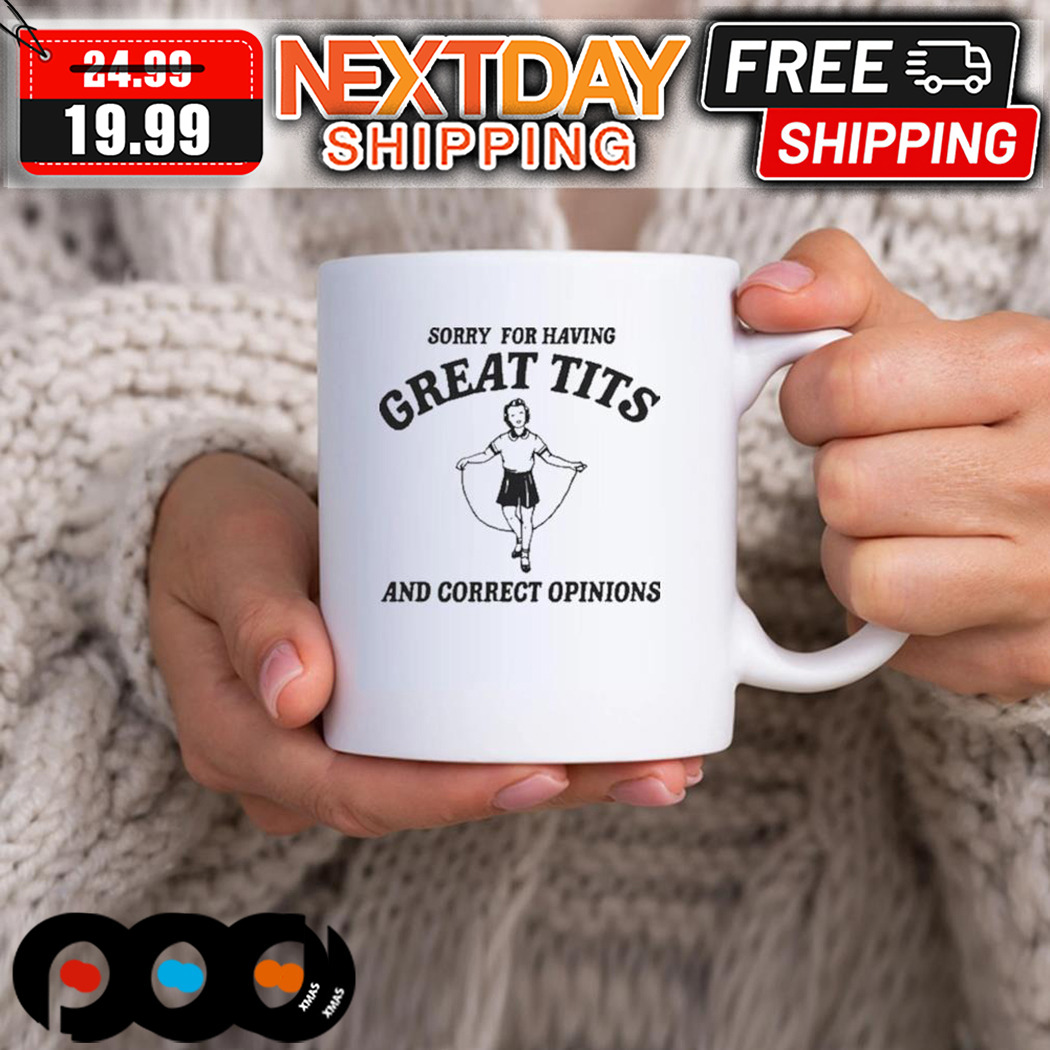 Sorry For Having Great Tits And Correct Opinions Mug