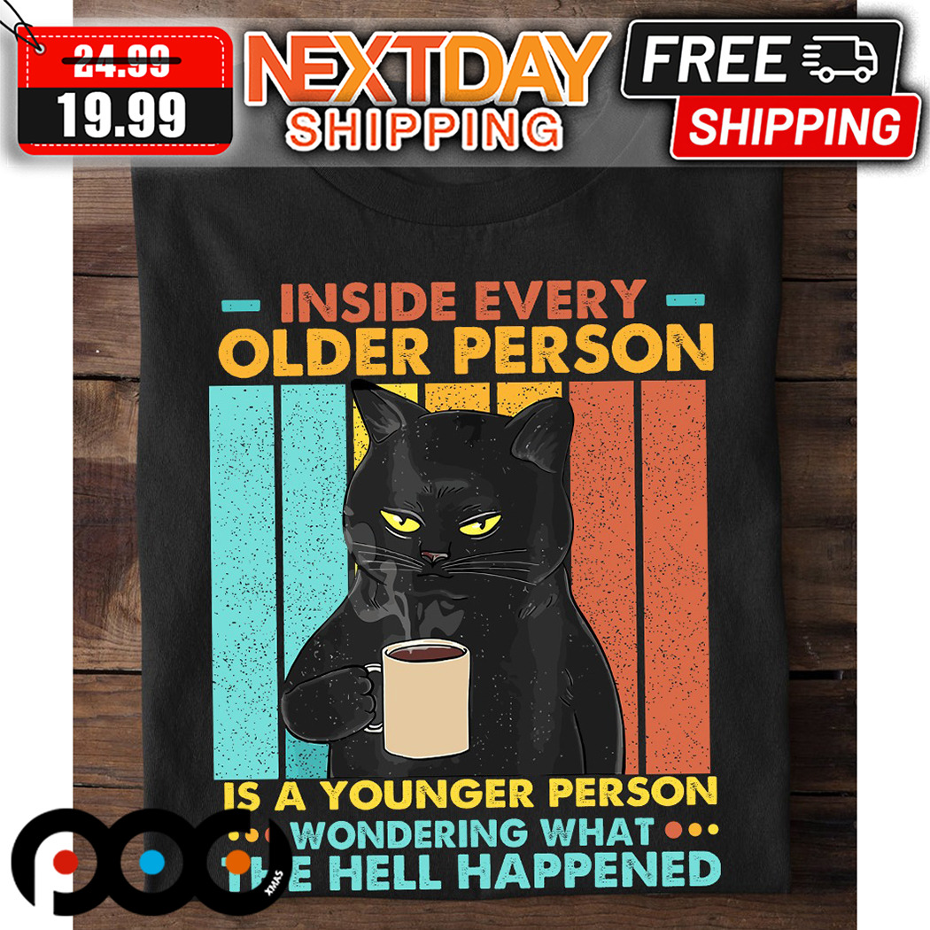 Black Cat Inside Every Older Person Is A Younger Person Wondering What The Hell Happened Shirt 4 Black Cat Inside Every Older Person Is A Younger Person Wondering What The Hell Happened Shirt