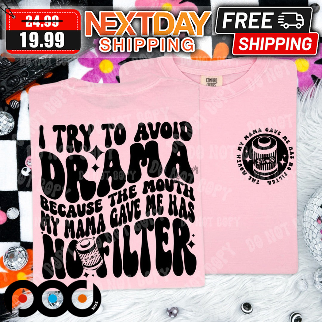 I Try To Avoid Drama Because The Mouth My Mama Gave Me Has No Filter Shirt