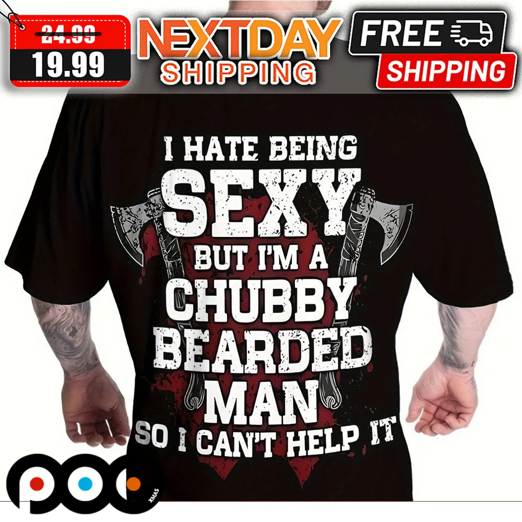 I Hate Being Sexy But I Am A Chubby Bearded Man So I Can Not Help It Shirt