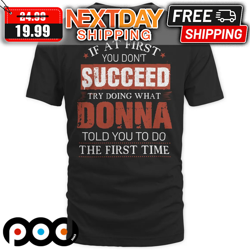 If At First You Do Not Succeed Try Doing What Donna Told You To Do The First Time Shirt