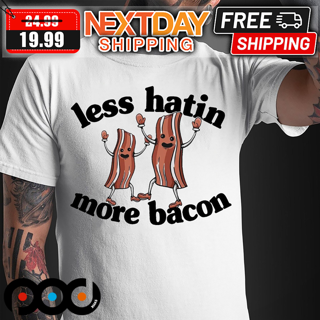 Less Hatin More Bacon Shirt