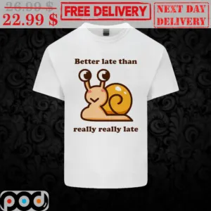Snail Better Late Than Really Really Late Shirt