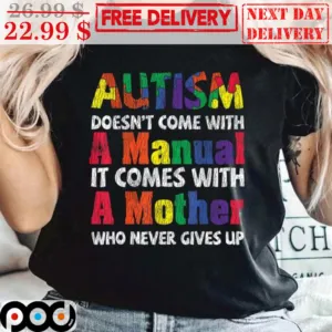 Autism Doesn't Come With A Manual It Comes With A Mother Who Never Gives Up Shirt