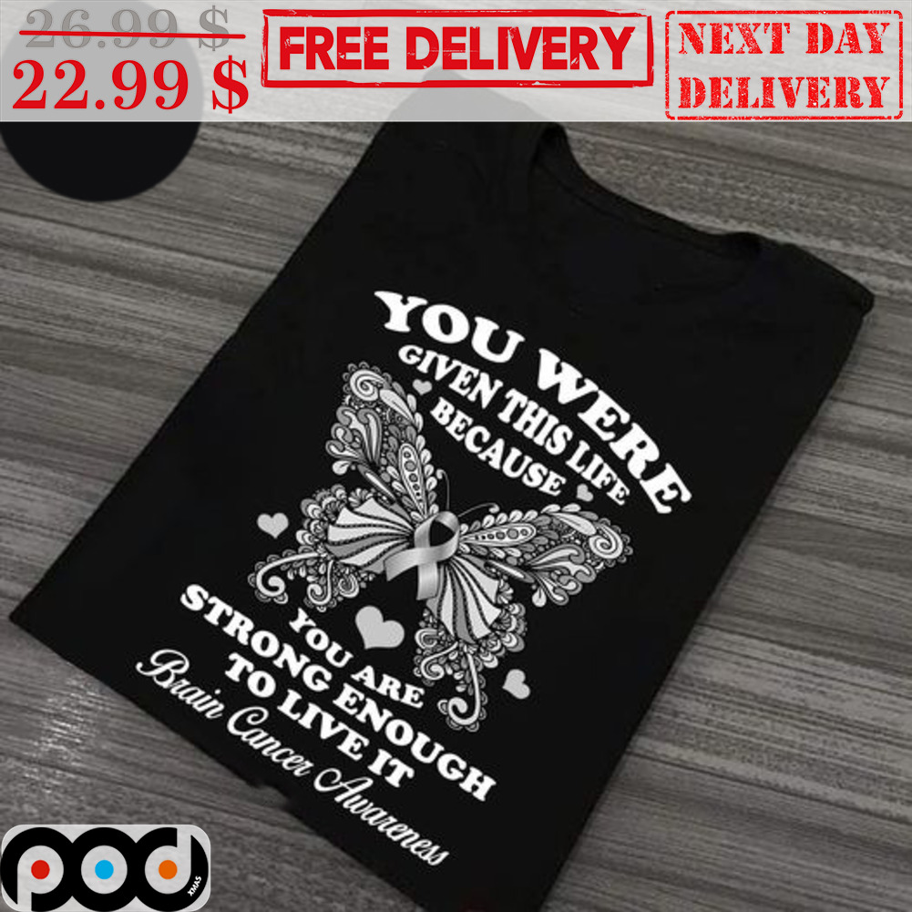 Butterfly You Were Given This Life Because You Are Strong Enough To Live It Brain Cancer Awareness Shirt
