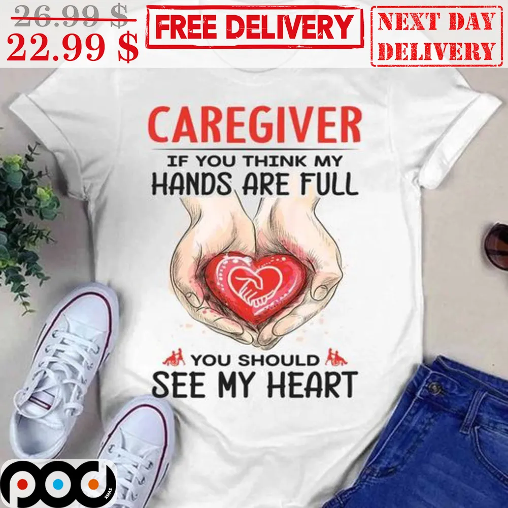 Caregiver If You Think My Hands Are Full You Should See My Heart Shirt