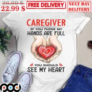 Caregiver If You Think My Hands Are Full You Should See My Heart Shirt