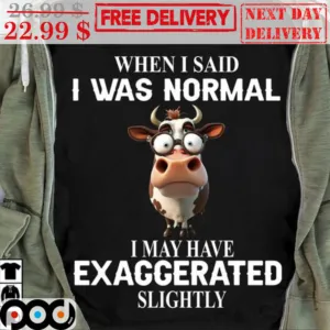 Cow When I Said I Was Normal I May Have Exaggerated Slightly Shirt