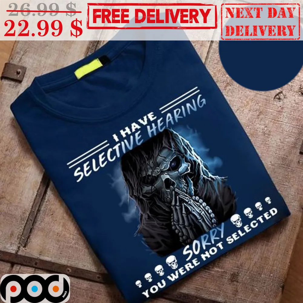 Death I Have Selective Hearing Sorry You Were Not Slected Shirt