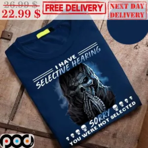 Death I Have Selective Hearing Sorry You Were Not Slected Shirt