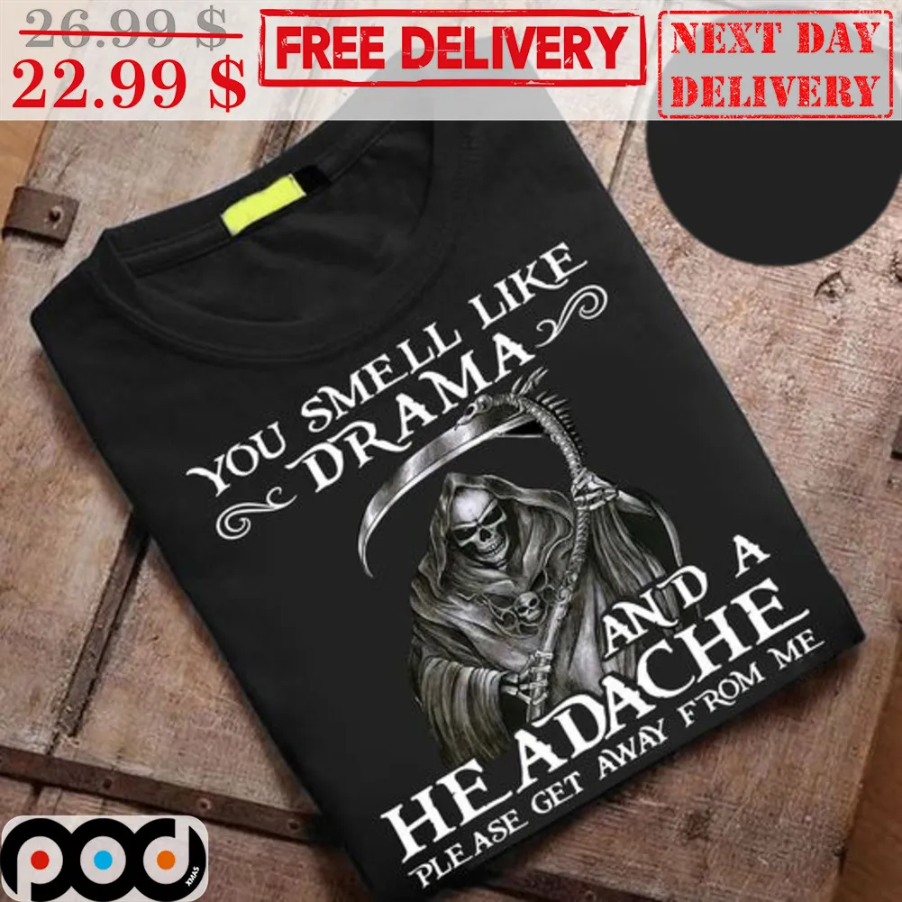 Death You Smell Like Drama And A He Adache Please Get Away From Me Shirt