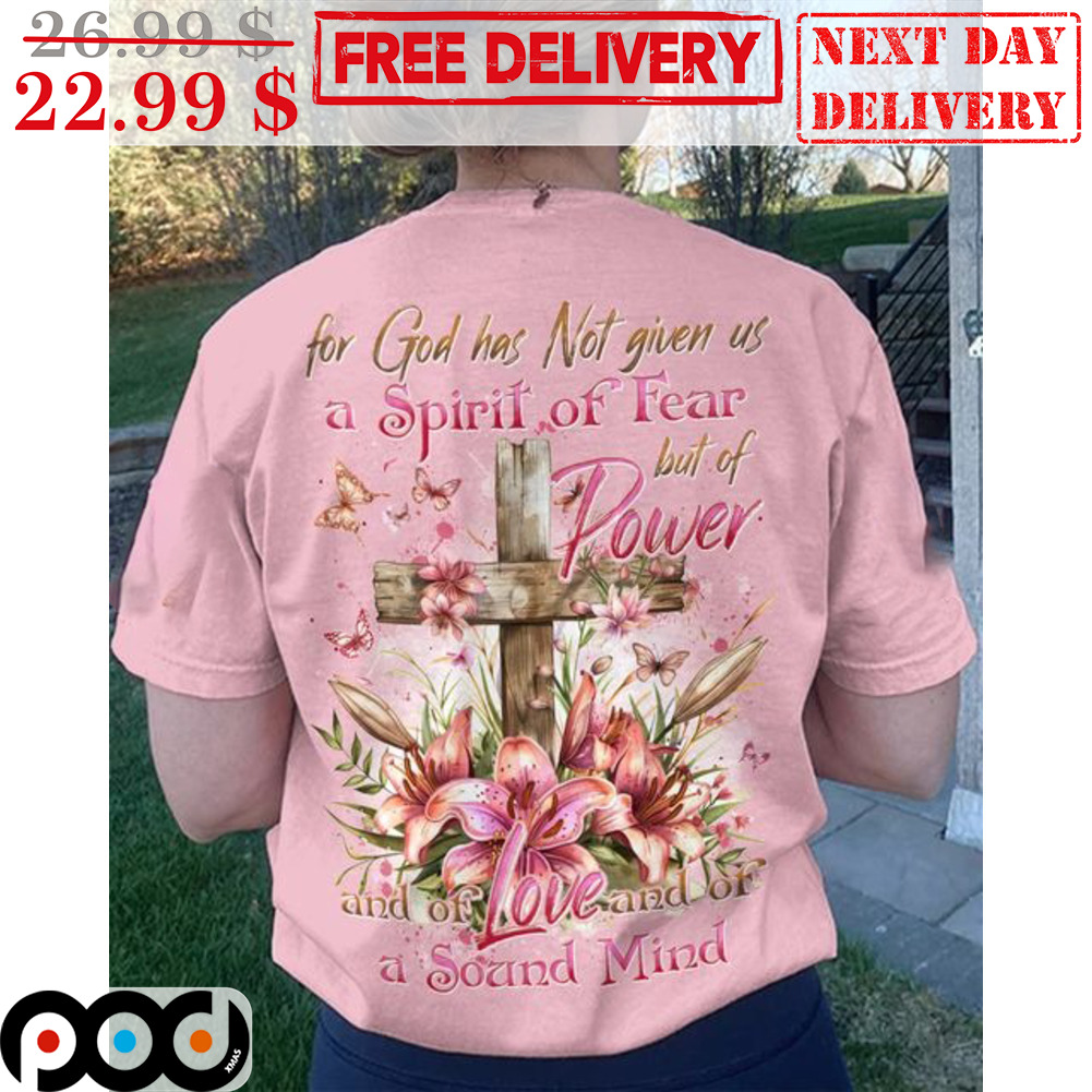 For God Has Not Given Us A Spirit Of Fear But Of Power And Of Love And Of A Sound Mind Shirt For God Has Not Given Us A Spirit Of Fear But Of Power And Of Love And Of A Sound Mind Shirt