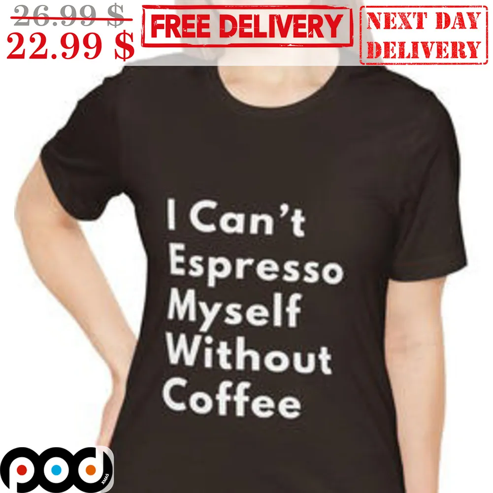 I Can't Espresso Myself Without Coffee Shirt