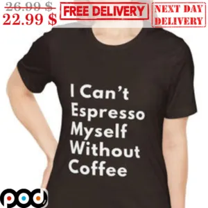 I Can't Espresso Myself Without Coffee Shirt