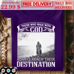 Those Who Walk With God Always Reach Their Destination Shirt