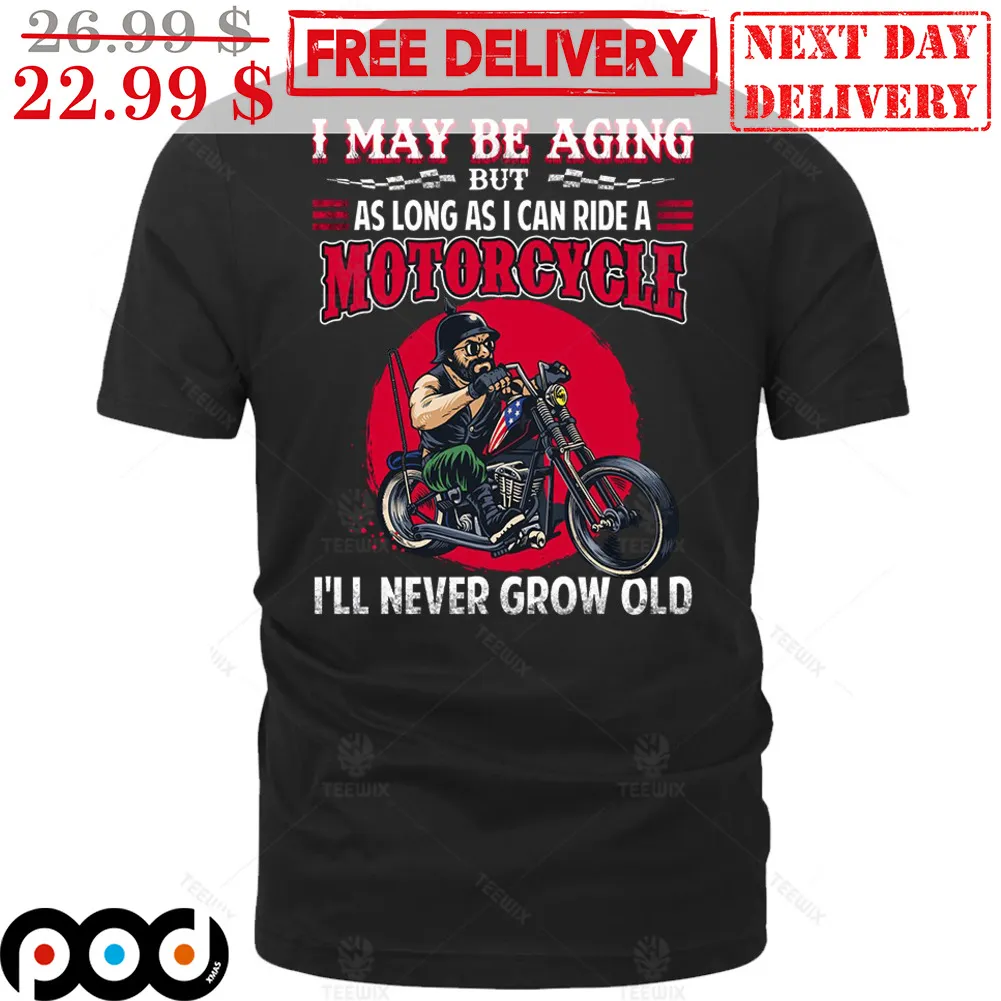 Biker I May Be Aging But As Long As I Can Ride A Motorcycle I'll Never Grow OId Shirt