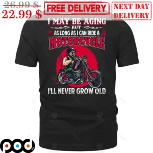Biker I May Be Aging But As Long As I Can Ride A Motorcycle I'll Never Grow OId Shirt