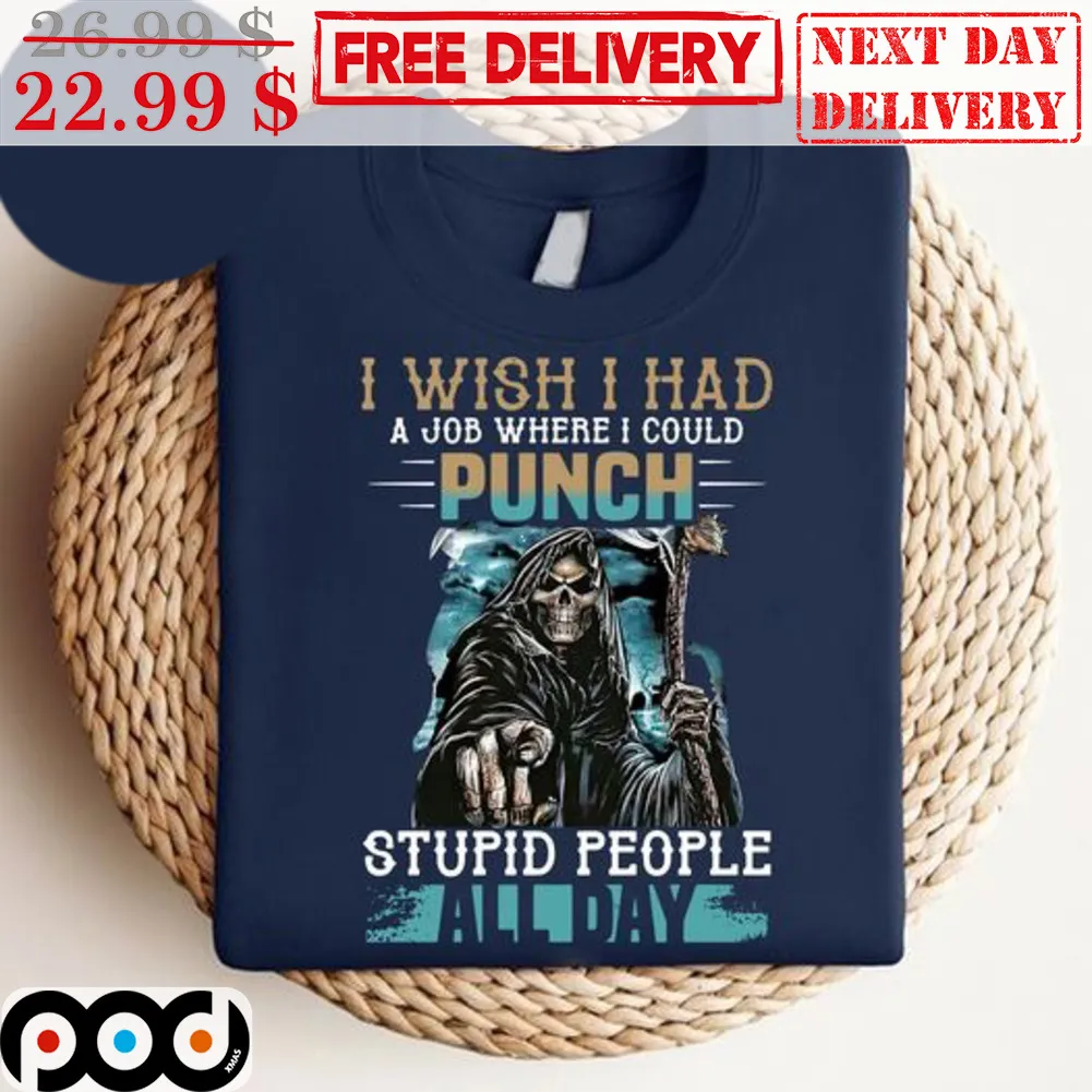 Death I Wish I Had A Job Where I Could Punch Stupid People All Day Shirt