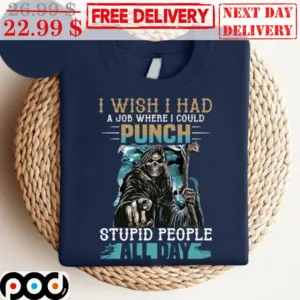Death I Wish I Had A Job Where I Could Punch Stupid People All Day Shirt