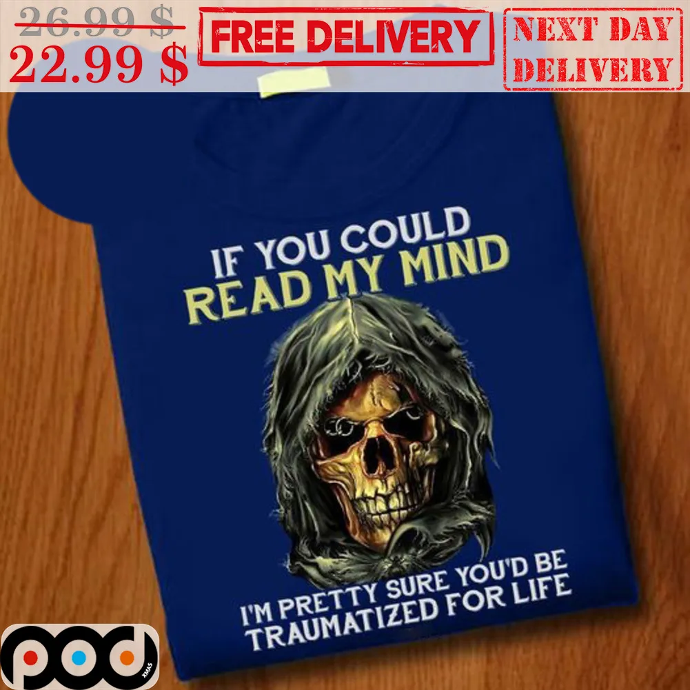 Death If You Could Read My Mind I'm Pretty Sure You'd Be Traumatized For Life Shirt
