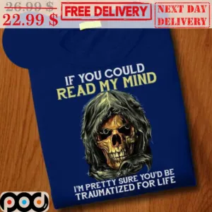Death If You Could Read My Mind I'm Pretty Sure You'd Be Traumatized For Life Shirt