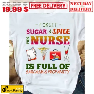Forget Sugar And Spice This Nurse Is Full Of Sarcasm Profanity Shirt