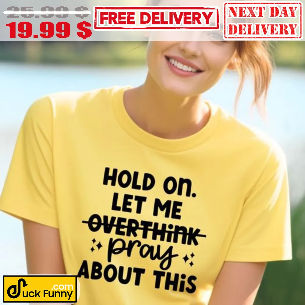 Hold On Let Me Overthink Pray About This Shirt