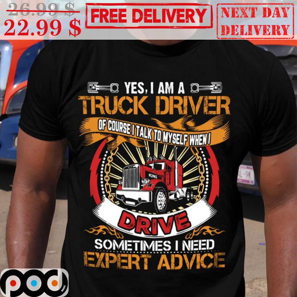 Yes I Am A Truck Driver Of Course I Talk To Myself When I Drive Sometimes I Need Expert Advice Shirt