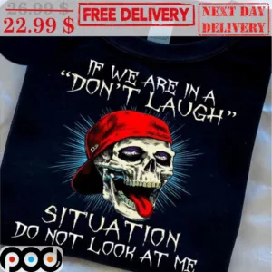 Skull If We Are In A Don't Laugh Situation Do Not Look At Me Shirt